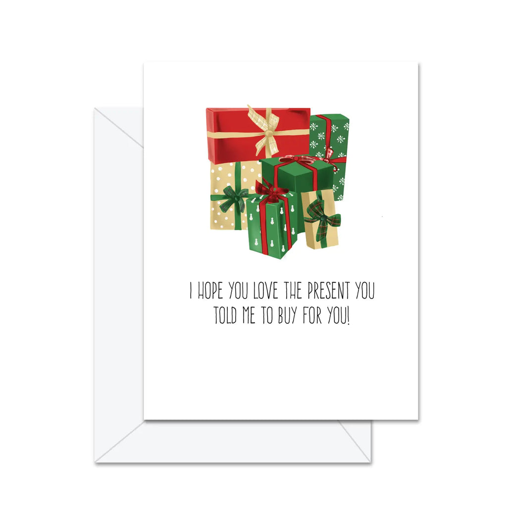 I HOPE YOU LOVE THE PRESENT YOU TOLD ME TO BUY FOR YOU CARD
