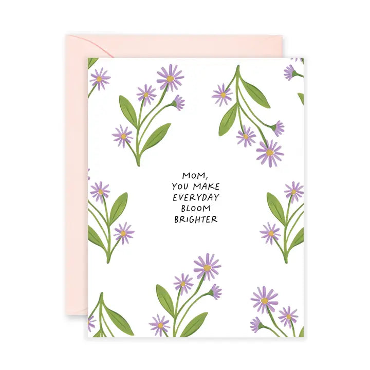 MOM, YOU MAKE EVERYDAY BLOOM BRIGHTER CARD