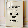 ACTUALLY IT IS ALL FUN AND GAMES PRINT